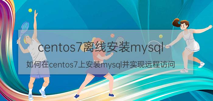 centos7离线安装mysql 如何在centos7上安装mysql并实现远程访问？